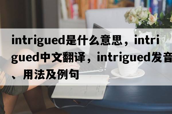 intrigued是什么意思，intrigued中文翻譯，intrigued發(fā)音、用法及例句