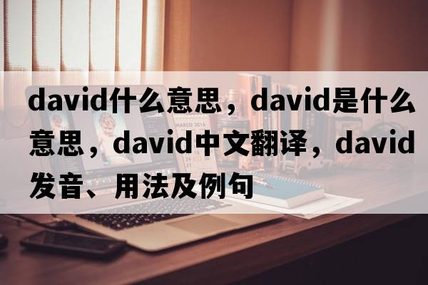 david什么意思，david是什么意思，david中文翻譯，david發(fā)音、用法及例句
