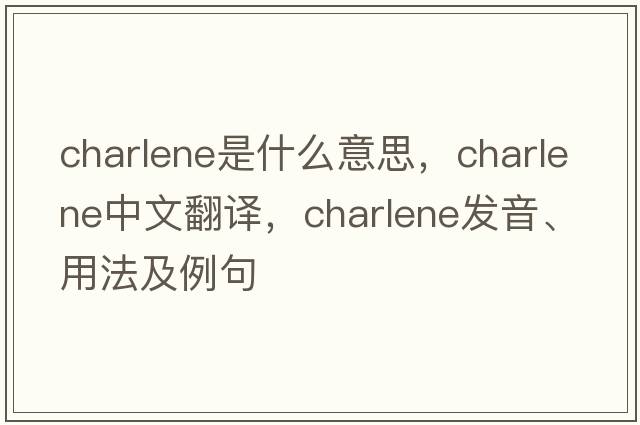charlene是什么意思，charlene中文翻譯，charlene發(fā)音、用法及例句