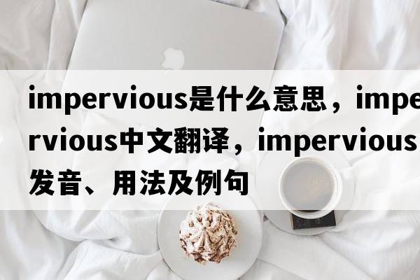 impervious是什么意思，impervious中文翻譯，impervious發(fā)音、用法及例句