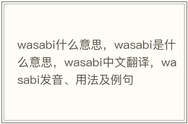 wasabi什么意思，wasabi是什么意思，wasabi中文翻譯，wasabi發(fā)音、用法及例句