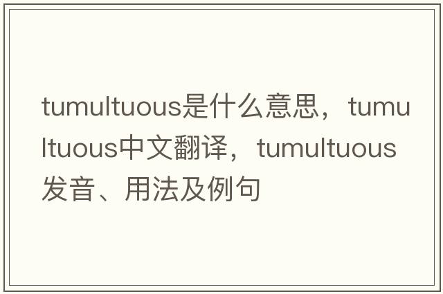 tumultuous是什么意思，tumultuous中文翻譯，tumultuous發(fā)音、用法及例句