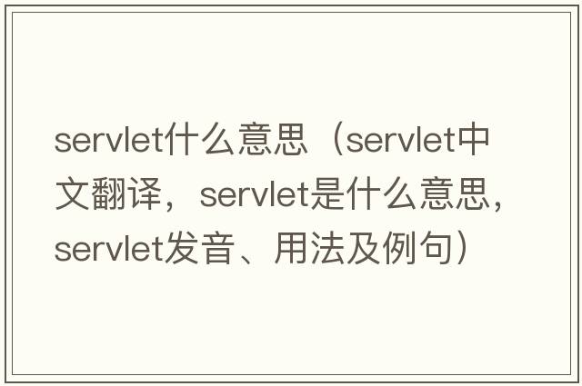 servlet什么意思（servlet中文翻譯，servlet是什么意思，servlet發(fā)音、用法及例句）