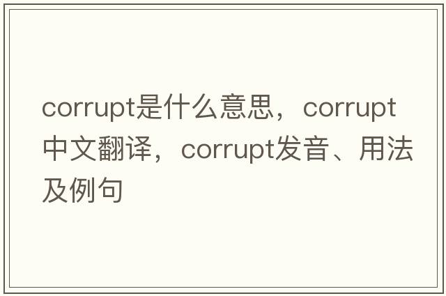 corrupt是什么意思，corrupt中文翻譯，corrupt發(fā)音、用法及例句