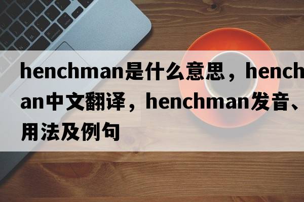 henchman是什么意思，henchman中文翻譯，henchman發(fā)音、用法及例句