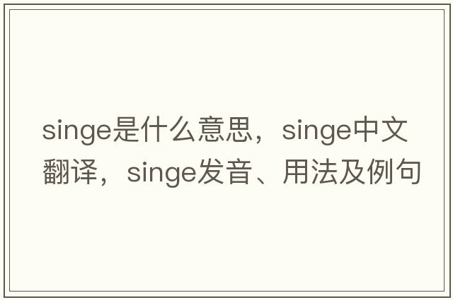 singe是什么意思，singe中文翻譯，singe發(fā)音、用法及例句