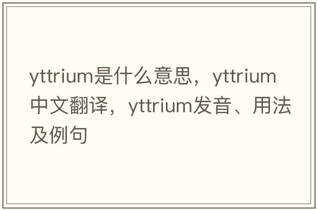yttrium是什么意思，yttrium中文翻譯，yttrium發(fā)音、用法及例句