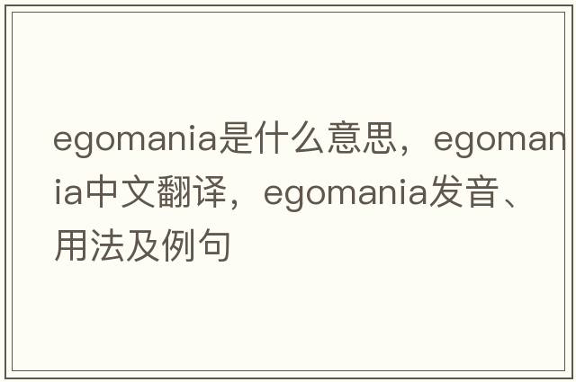 egomania是什么意思，egomania中文翻譯，egomania發(fā)音、用法及例句