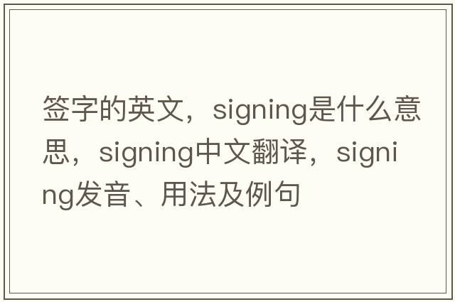 簽字的英文，signing是什么意思，signing中文翻譯，signing發(fā)音、用法及例句