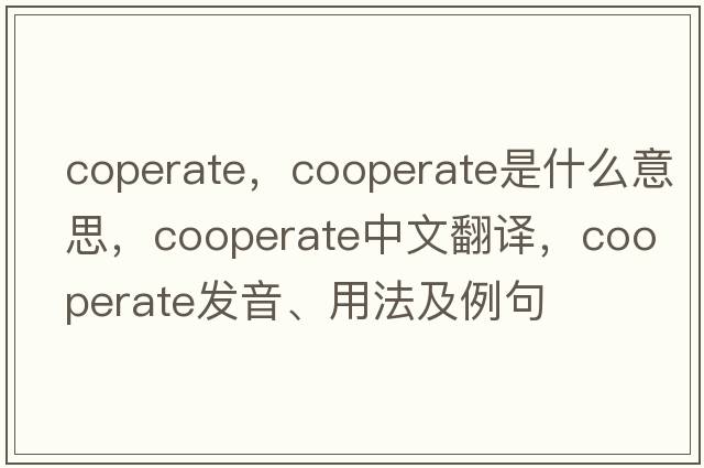 coperate，cooperate是什么意思，cooperate中文翻譯，cooperate發(fā)音、用法及例句