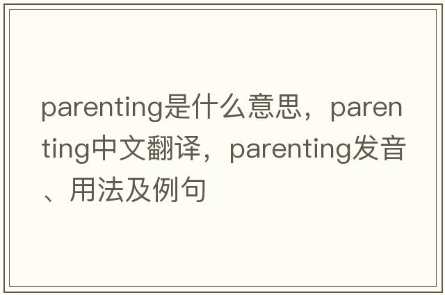 parenting是什么意思，parenting中文翻譯，parenting發(fā)音、用法及例句