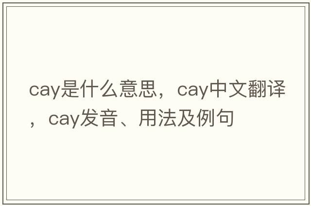 cay是什么意思，cay中文翻譯，cay發(fā)音、用法及例句