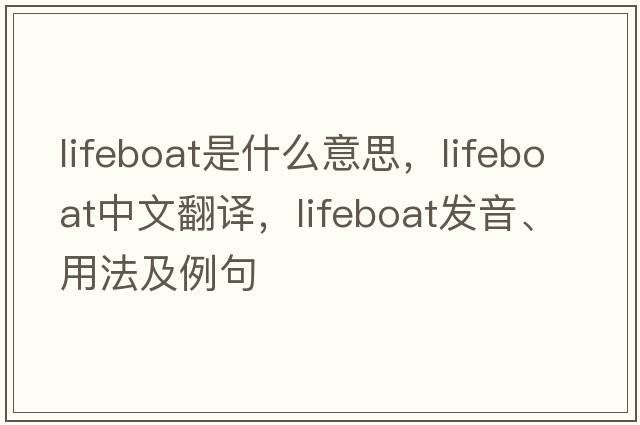 lifeboat是什么意思，lifeboat中文翻譯，lifeboat發(fā)音、用法及例句
