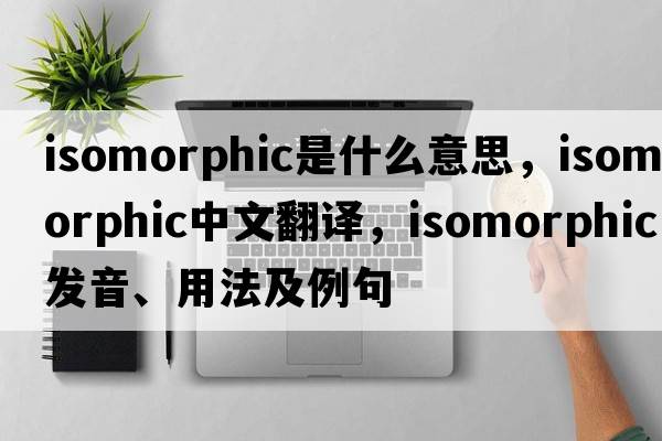 isomorphic是什么意思，isomorphic中文翻譯，isomorphic發(fā)音、用法及例句