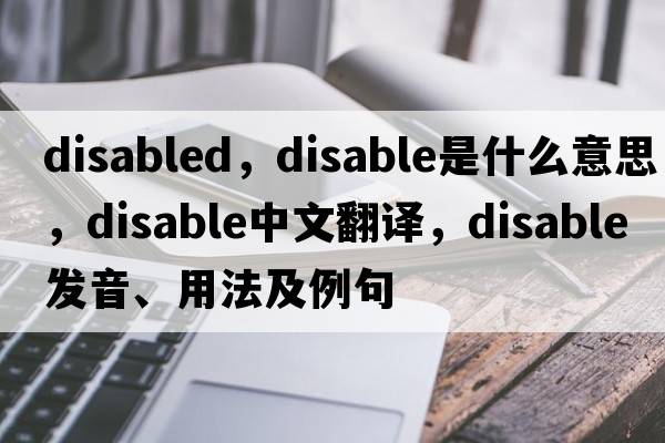 disabled，disable是什么意思，disable中文翻譯，disable發(fā)音、用法及例句