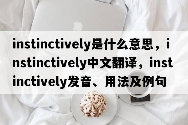 instinctively是什么意思，instinctively中文翻譯，instinctively發(fā)音、用法及例句
