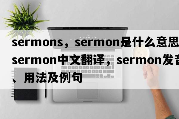 sermons，sermon是什么意思，sermon中文翻譯，sermon發(fā)音、用法及例句
