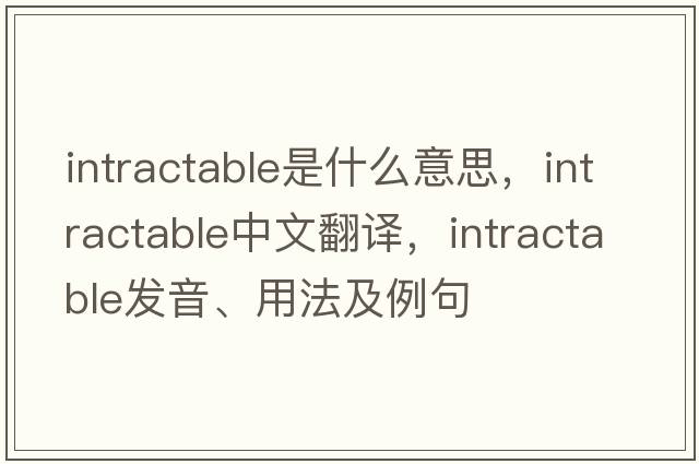 intractable是什么意思，intractable中文翻譯，intractable發(fā)音、用法及例句