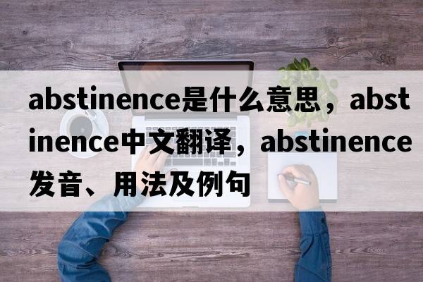 abstinence是什么意思，abstinence中文翻譯，abstinence發(fā)音、用法及例句