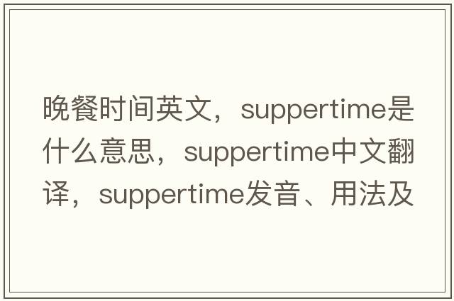 晚餐時(shí)間英文，suppertime是什么意思，suppertime中文翻譯，suppertime發(fā)音、用法及例句