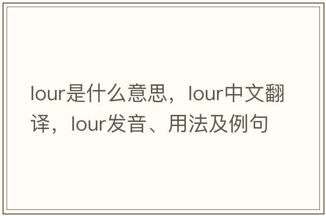 lour是什么意思，lour中文翻譯，lour發(fā)音、用法及例句