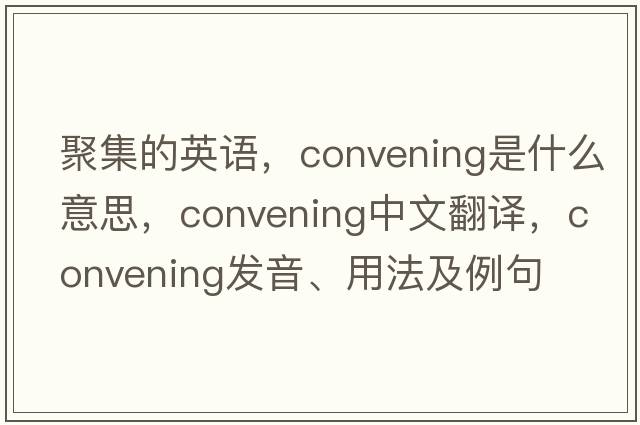 聚集的英語(yǔ)，convening是什么意思，convening中文翻譯，convening發(fā)音、用法及例句