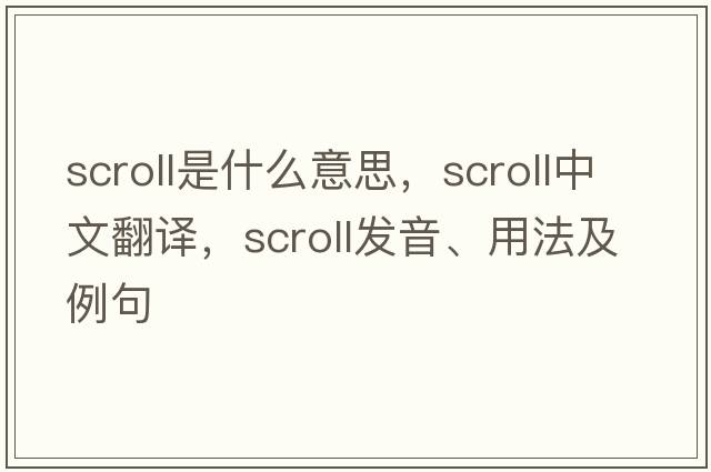 scroll是什么意思，scroll中文翻譯，scroll發(fā)音、用法及例句