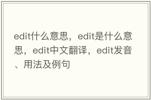 edit什么意思，edit是什么意思，edit中文翻譯，edit發(fā)音、用法及例句