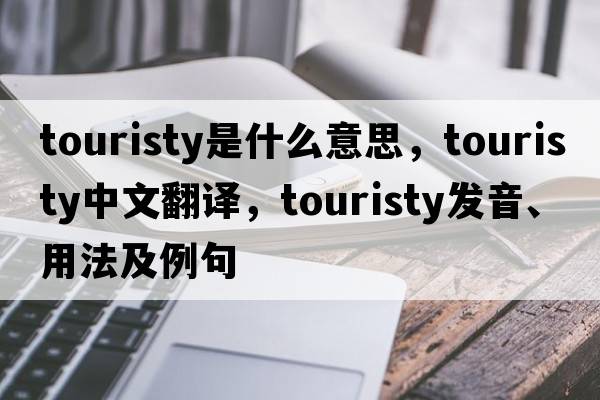 touristy是什么意思，touristy中文翻譯，touristy發(fā)音、用法及例句
