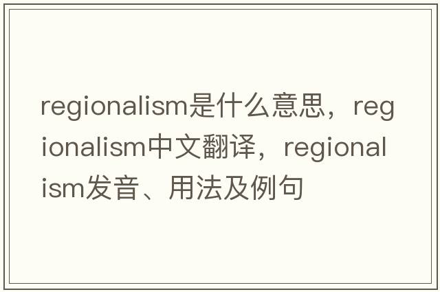 regionalism是什么意思，regionalism中文翻譯，regionalism發(fā)音、用法及例句