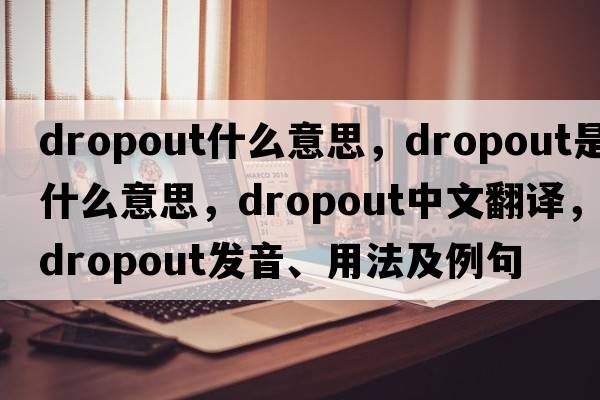 dropout什么意思，dropout是什么意思，dropout中文翻譯，dropout發(fā)音、用法及例句
