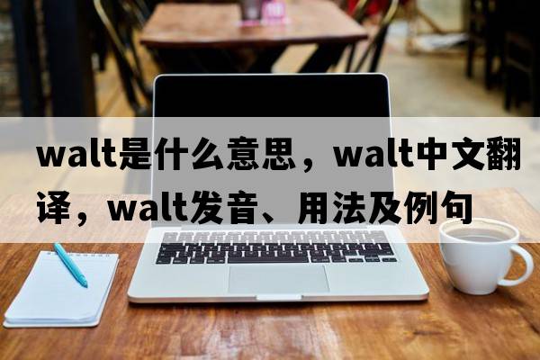Walt是什么意思，Walt中文翻譯，Walt發(fā)音、用法及例句