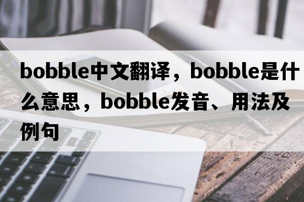 bobble中文翻譯，bobble是什么意思，bobble發(fā)音、用法及例句