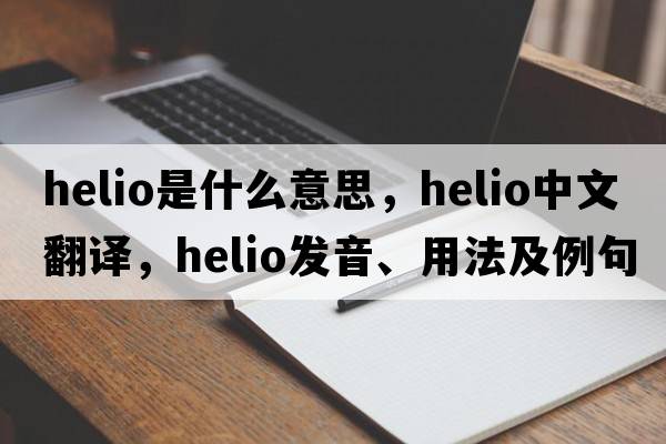 Helio是什么意思，Helio中文翻譯，Helio發(fā)音、用法及例句
