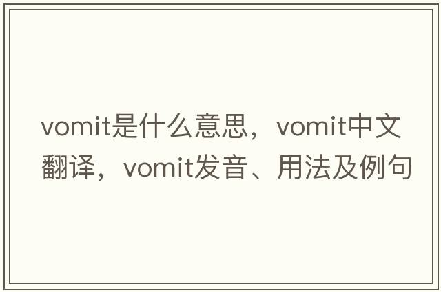 vomit是什么意思，vomit中文翻譯，vomit發(fā)音、用法及例句