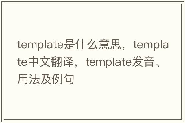 template是什么意思，template中文翻譯，template發(fā)音、用法及例句