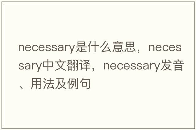 necessary是什么意思，necessary中文翻譯，necessary發(fā)音、用法及例句