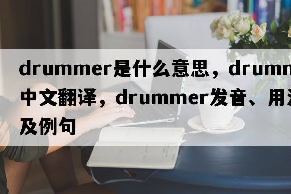 drummer是什么意思，drummer中文翻譯，drummer發(fā)音、用法及例句