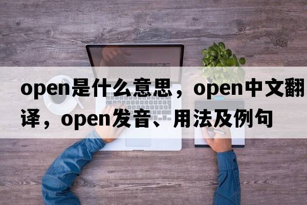open是什么意思，open中文翻譯，open發(fā)音、用法及例句