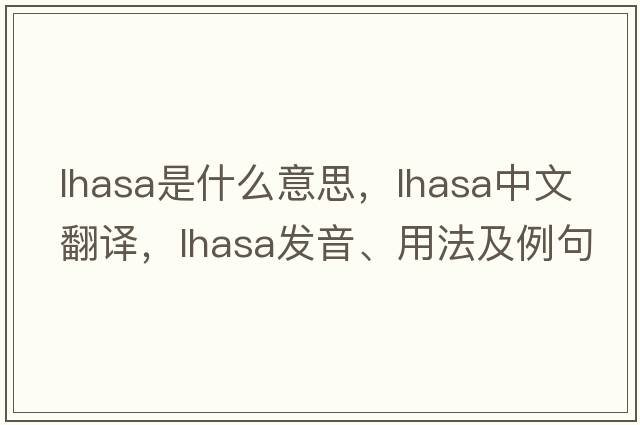 lhasa是什么意思，lhasa中文翻譯，lhasa發(fā)音、用法及例句
