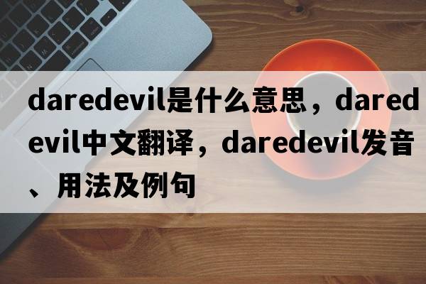 daredevil是什么意思，daredevil中文翻譯，daredevil發(fā)音、用法及例句