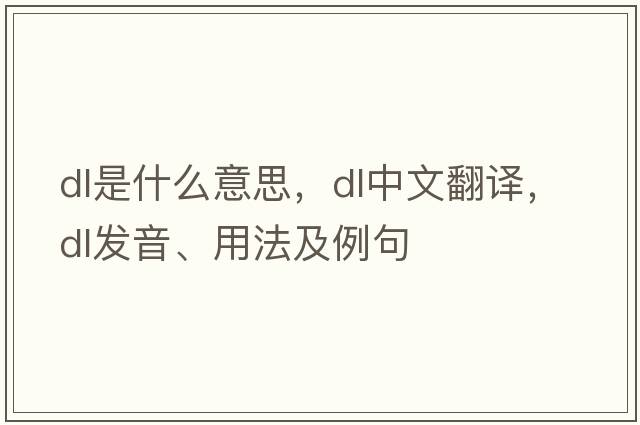 DL是什么意思，DL中文翻譯，DL發(fā)音、用法及例句