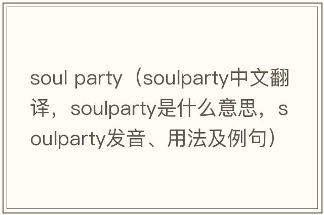 soul party（soulparty中文翻譯，soulparty是什么意思，soulparty發(fā)音、用法及例句）