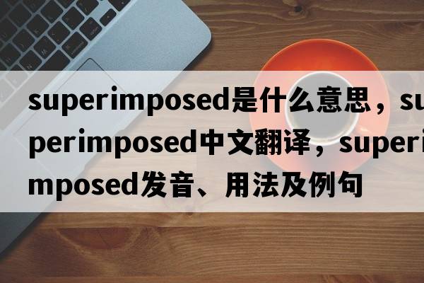 superimposed是什么意思，superimposed中文翻譯，superimposed發(fā)音、用法及例句