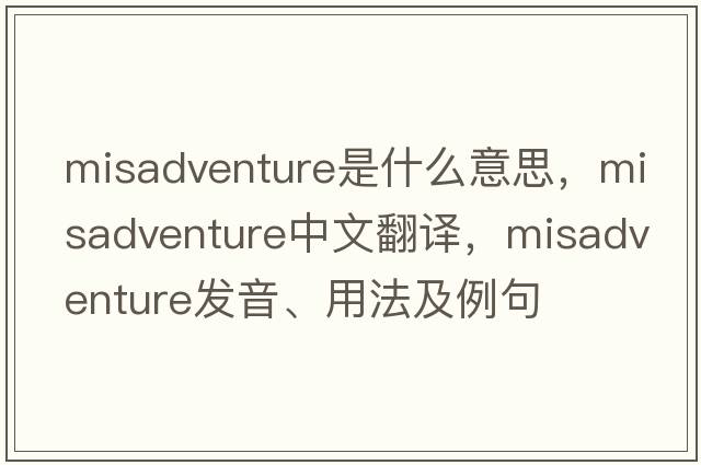 misadventure是什么意思，misadventure中文翻譯，misadventure發(fā)音、用法及例句