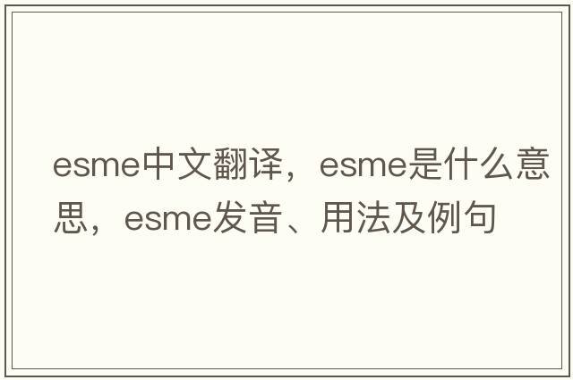 ESME中文翻譯，ESME是什么意思，ESME發(fā)音、用法及例句