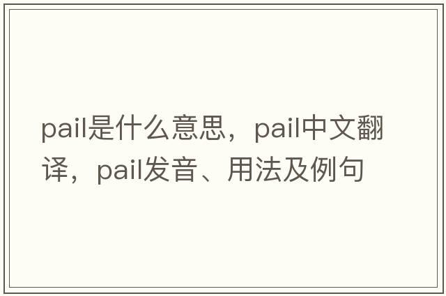 pail是什么意思，pail中文翻譯，pail發(fā)音、用法及例句