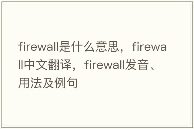 firewall是什么意思，firewall中文翻譯，firewall發(fā)音、用法及例句