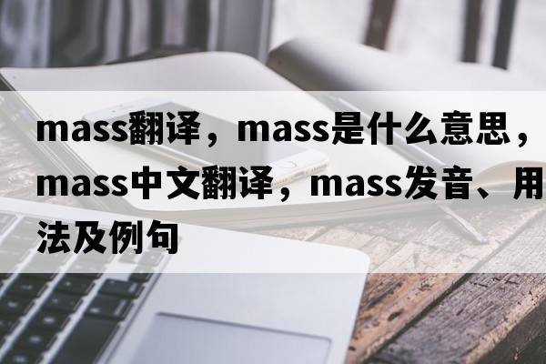 mass翻譯，mass是什么意思，mass中文翻譯，mass發(fā)音、用法及例句