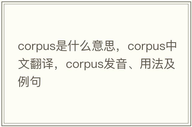 corpus是什么意思，corpus中文翻譯，corpus發(fā)音、用法及例句